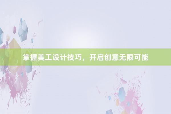 掌握美工设计技巧，开启创意无限可能