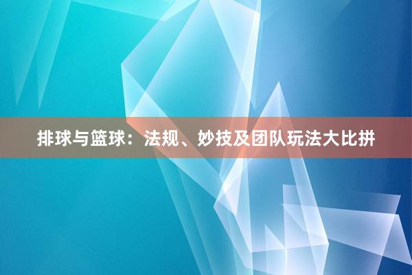 排球与篮球：法规、妙技及团队玩法大比拼