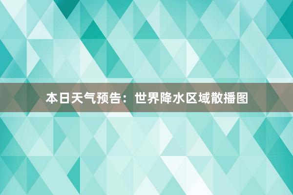 本日天气预告：世界降水区域散播图